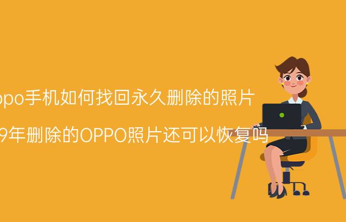 oppo手机如何找回永久删除的照片 2019年删除的OPPO照片还可以恢复吗？